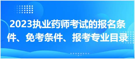 2023執(zhí)業(yè)藥師考試的報(bào)名條件、免考條件、報(bào)考專業(yè)目錄？