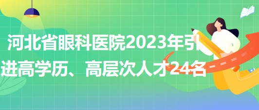 河北省眼科醫(yī)院2023年引進(jìn)高學(xué)歷、高層次人才24名