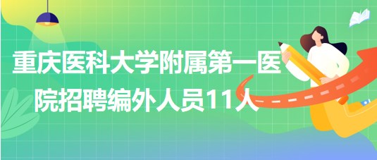 重慶醫(yī)科大學(xué)附屬第一醫(yī)院2023年招聘編外人員11人