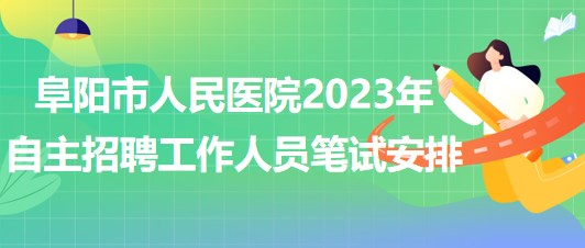 阜陽(yáng)市人民醫(yī)院2023年自主招聘（本、專科）工作人員筆試安排