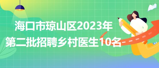 海南省海口市瓊山區(qū)2023年第二批招聘鄉(xiāng)村醫(yī)生10名