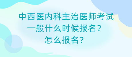 中西醫(yī)內(nèi)科主治醫(yī)師考試一般什么時候報名？怎么報名？