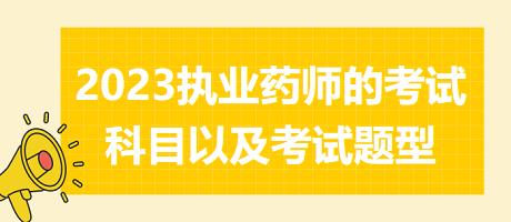 2023執(zhí)業(yè)藥師的考試科目以及考試題型？