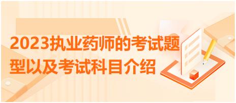 2023執(zhí)業(yè)藥師的考試題型以及考試科目介紹？