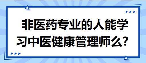 非醫(yī)藥專業(yè)的人能學(xué)習(xí)中醫(yī)健康管理師么？