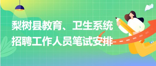 四平市梨樹縣教育、衛(wèi)生系統(tǒng)2023年招聘工作人員筆試安排