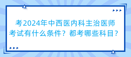 考2024年中西醫(yī)內(nèi)科主治醫(yī)師考試有什么條件？都考哪些科目？