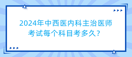 2024年中西醫(yī)內(nèi)科主治醫(yī)師考試每個科目考多久？