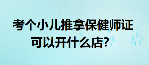 考個(gè)小兒推拿保健師證可以開什么店？