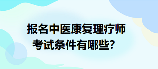 報名中醫(yī)康復(fù)理療師考試條件有哪些？