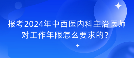 報考2024年中西醫(yī)內(nèi)科主治醫(yī)師對工作年限怎么要求的？