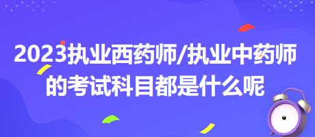 2023執(zhí)業(yè)西藥師/執(zhí)業(yè)中藥師的考試科目都是什么呢