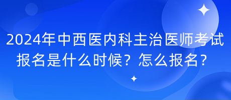 2024年中西醫(yī)內(nèi)科主治醫(yī)師考試報名是什么時候？怎么報名？