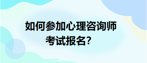 如何參加心理咨詢師考試報(bào)名？