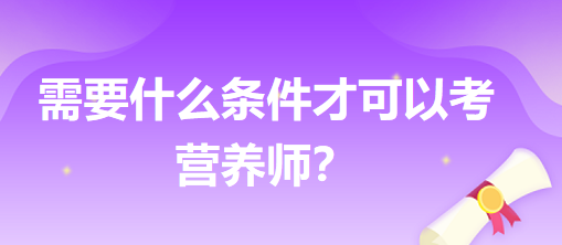 需要什么條件才可以考營養(yǎng)師？