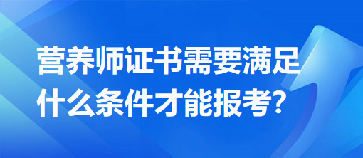 營養(yǎng)師證書需要滿足什么條件才能報(bào)考？