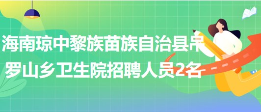 海南瓊中黎族苗族自治縣吊羅山鄉(xiāng)衛(wèi)生院招聘人員2名