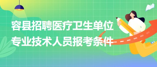 玉林市容縣2023年招聘醫(yī)療衛(wèi)生單位專業(yè)技術(shù)人員報考條件