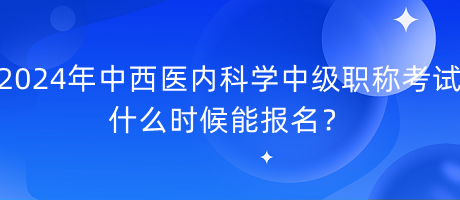 2024年中西醫(yī)內(nèi)科學(xué)中級(jí)職稱考試什么時(shí)候能報(bào)名？