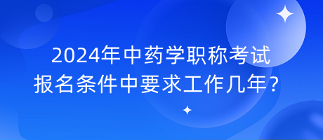 2024年中藥學(xué)職稱(chēng)考試報(bào)名條件中要求工作幾年？