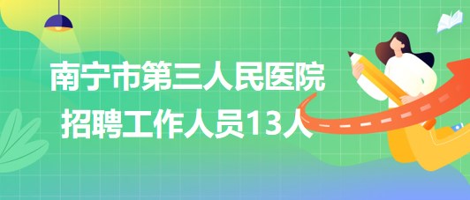 南寧市第三人民醫(yī)院2023年6月招聘工作人員13人