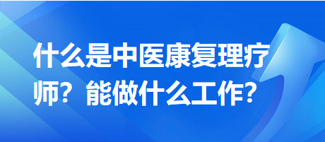 什么是中醫(yī)康復(fù)理療師？能做什么工作？