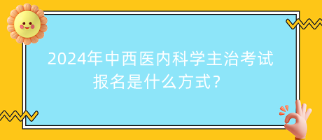 2024年中西醫(yī)內(nèi)科學(xué)主治考試報(bào)名是什么方式？