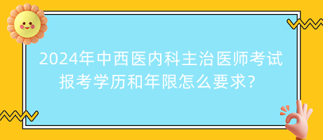 2024年中西醫(yī)內(nèi)科主治醫(yī)師考試報(bào)考學(xué)歷和年限怎么要求？