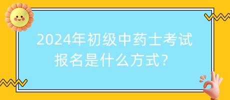 2024年初級中藥士考試報名是什么方式？