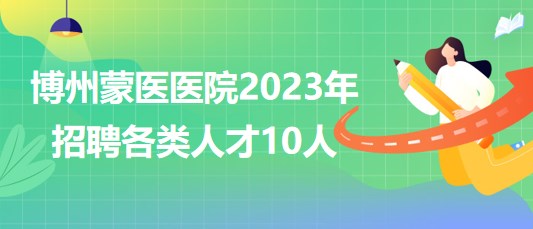 新疆博爾塔拉蒙古自治州蒙醫(yī)醫(yī)院2023年招聘各類人才10人