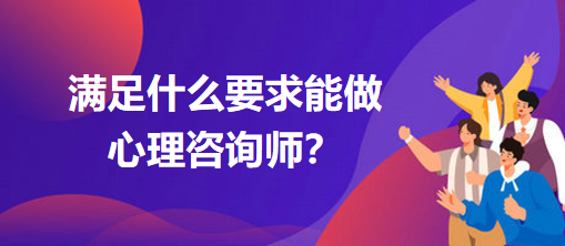 滿足什么要求能做心理咨詢師？