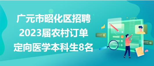 廣元市昭化區(qū)招聘2023屆農(nóng)村訂單定向醫(yī)學(xué)本科生8名