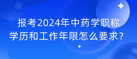 報(bào)考2024年中藥學(xué)職稱學(xué)歷和工作年限怎么要求？