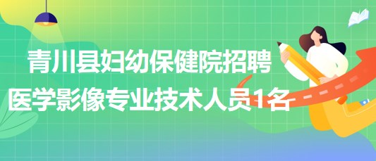 四川省廣元市青川縣婦幼保健院招聘編外醫(yī)學影像專業(yè)技術(shù)人員1名