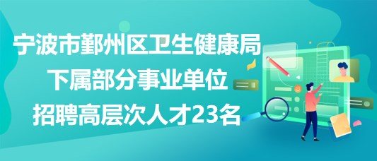 寧波市鄞州區(qū)衛(wèi)生健康局下屬部分事業(yè)單位招聘高層次人才23名