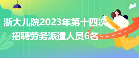 浙江大學(xué)醫(yī)學(xué)院附屬兒童醫(yī)院2023年第十四次招聘勞務(wù)派遣人員6名