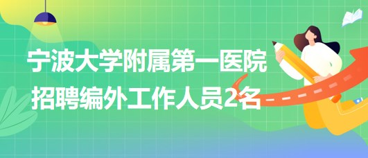 寧波大學(xué)附屬第一醫(yī)院2023年招聘編外工作人員2名