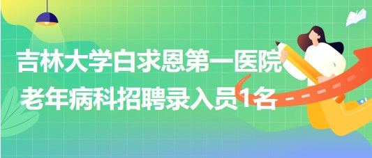 吉林大學(xué)白求恩第一醫(yī)院老年病科2023年招聘錄入員1名