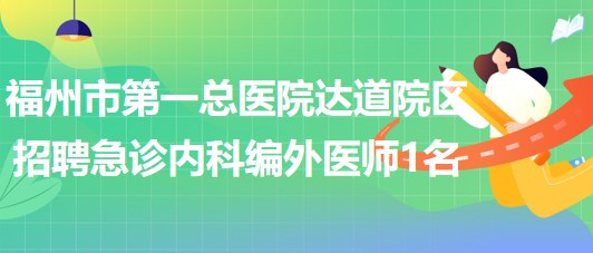 福州市第一總醫(yī)院達道院區(qū)招聘急診內(nèi)科編外醫(yī)師1名