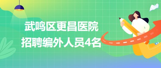 南寧市武鳴區(qū)更昌醫(yī)院2023年招聘編外人員4名