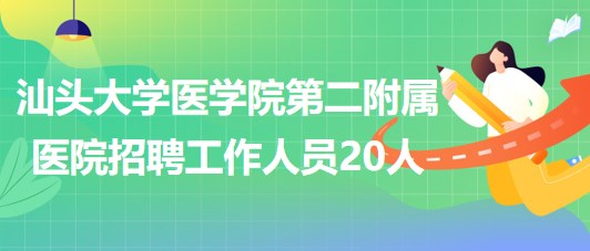 汕頭大學醫(yī)學院第二附屬醫(yī)院2023年第三批招聘工作人員20人