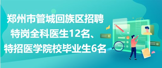 鄭州市管城回族區(qū)招聘特崗全科醫(yī)生12名、特招醫(yī)學(xué)院校畢業(yè)生6名