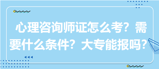 心理咨詢師證怎么考？需要什么條件？大專能報(bào)嗎？