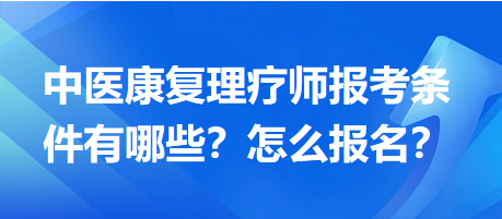 中醫(yī)康復(fù)理療師報(bào)考條件有哪些？怎么報(bào)名？