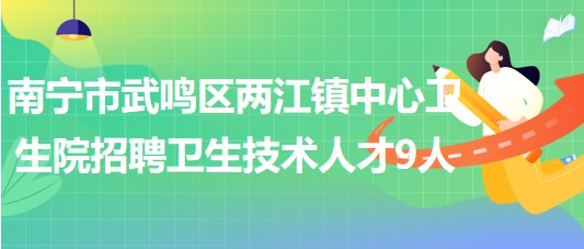 南寧市武鳴區(qū)兩江鎮(zhèn)中心衛(wèi)生院招聘編外衛(wèi)生技術(shù)人才9人