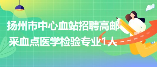 江蘇省揚(yáng)州市中心血站招聘高郵采血點(diǎn)醫(yī)學(xué)檢驗(yàn)專業(yè)1人