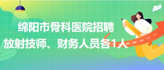 四川省綿陽(yáng)市骨科醫(yī)院招聘放射技師1人、財(cái)務(wù)人員1人