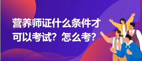 營(yíng)養(yǎng)師證什么條件才可以考試？怎么考？