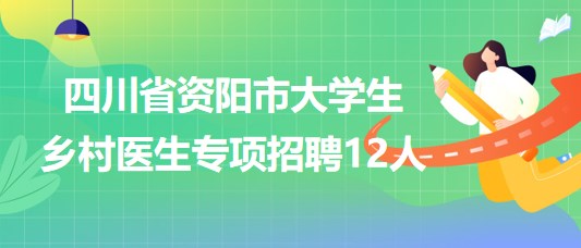 四川省資陽市2023年7月大學(xué)生鄉(xiāng)村醫(yī)生專項(xiàng)招聘12人