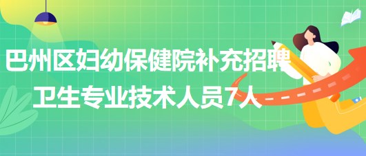 巴中市巴州區(qū)婦幼保健院2023年補(bǔ)充招聘衛(wèi)生專業(yè)技術(shù)人員7人